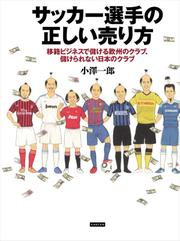 サッカー選手の正しい売り方 移籍ビジネスで儲ける欧州のクラブ、儲けられない日本のクラブ