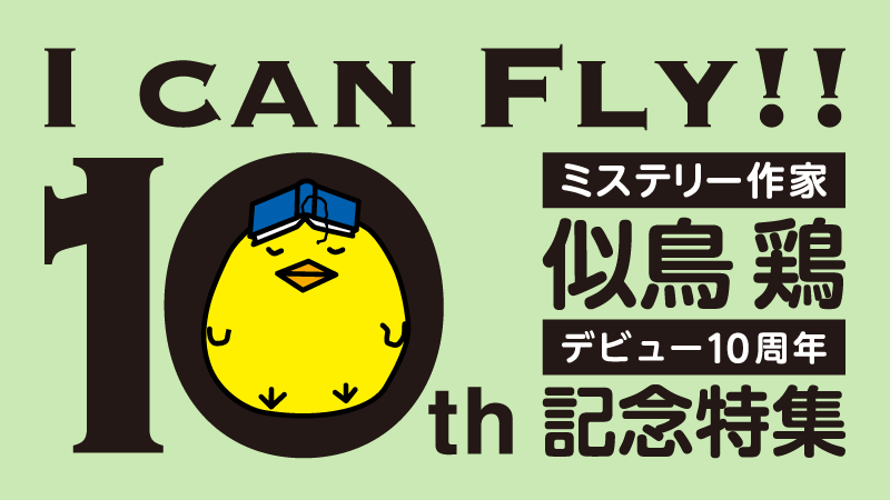 I can Fly!!　ミステリー作家　似鳥鶏　デビュー10周年特集！