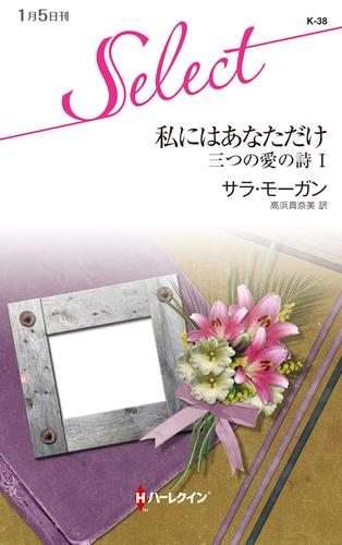 私にはあなただけ　三つの愛の詩 Ｉ