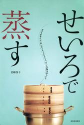 せいろで蒸す　せいろがあれば、あんなこと、こんなこと。おいしい驚き49レシピ