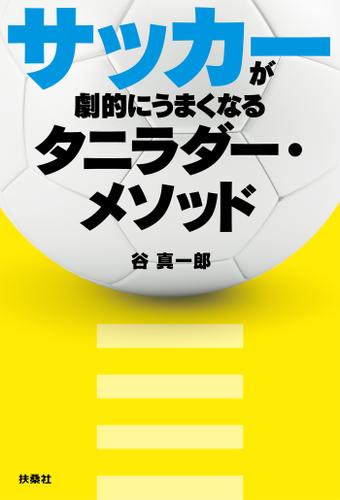 サッカーが劇的にうまくなるタニラダー メソッド 谷真一郎 扶桑社ｂｏｏｋｓ ソニーの電子書籍ストア Reader Store