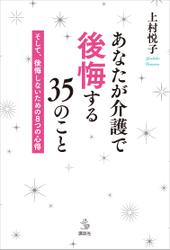 あなたが介護で後悔する３５のこと　そして、後悔しないための８つの心得