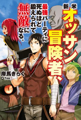 新米オッサン冒険者、最強パーティに死ぬほど鍛えられて無敵になる。