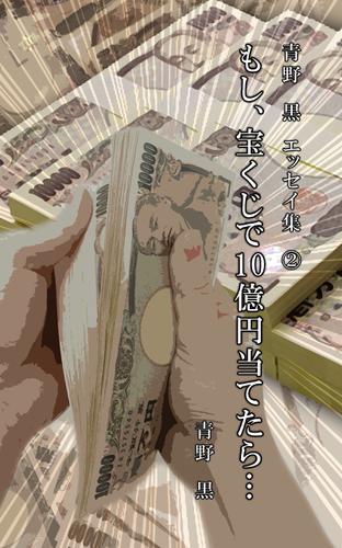 青野　黒　エッセイ集２　もし、宝くじで１０億円当てたら…