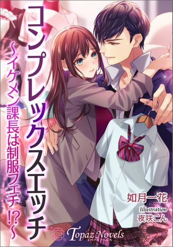 コンプレックスエッチ イケメン課長は制服フェチ 書き下ろし イラスト７枚入り 如月一花 トパーズノベルス ソニーの電子書籍ストア Reader Store