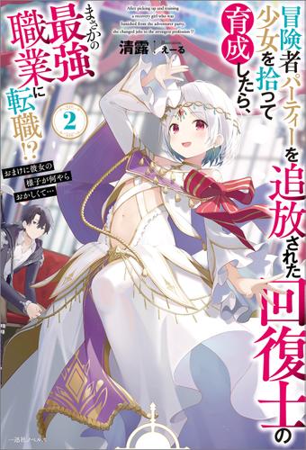 冒険者パーティーを追放された回復士の少女を拾って育成したら、まさかの最強職業に転職！？　おまけに彼女の様子が何やらおかしくて…: 2【特典SS付】