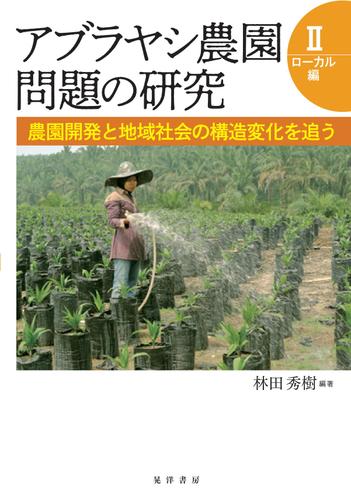 アブラヤシ農園問題の研究Ⅱ【ローカル編】－－農園開発と地域社会の構造変化を追う