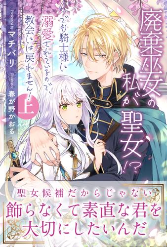 廃棄巫女の私が聖女！？　でも騎士様に溺愛されているので、教会には戻れません！【電子版特典付】上