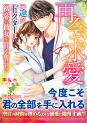 再会求愛～一途なドクターは初恋の彼女を甘く奪いたい～