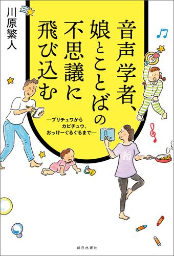 音声学者、娘とことばの不思議に飛び込む～プリチュワからカピチュウ、おっけーぐるぐるまで～
