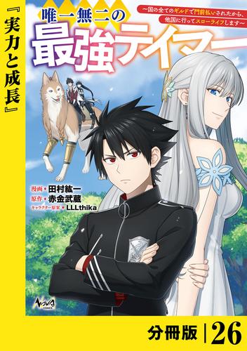 唯一無二の最強テイマー～国の全てのギルドで門前払いされたから、他国に行ってスローライフします～【分冊版】（ノヴァコミックス）２６