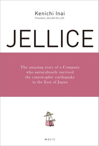 JELLICE　The amazing story of a Company who miraculously survived the catastrophic earthquake in the East of Japan.