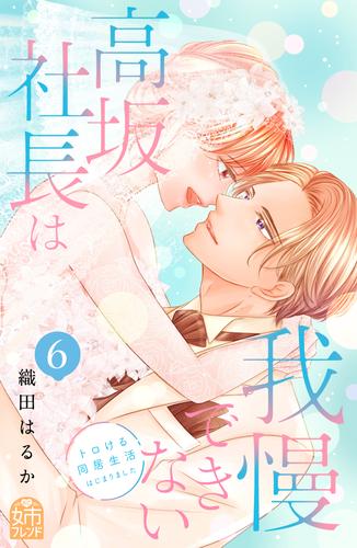 高坂社長は我慢できない　～トロける同居生活はじまりました～（６）