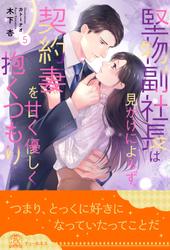 堅物副社長は見かけによらず、契約妻を甘く優しく抱くつもり