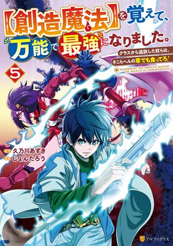 【創造魔法】を覚えて、万能で最強になりました。　クラスから追放した奴らは、そこらへんの草でも食ってろ！５