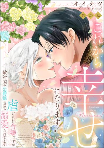 これから幸せになります！ 虐げられ令嬢ですが敵対国の公爵様に何故か溺愛されてます（分冊版）　【第25話】
