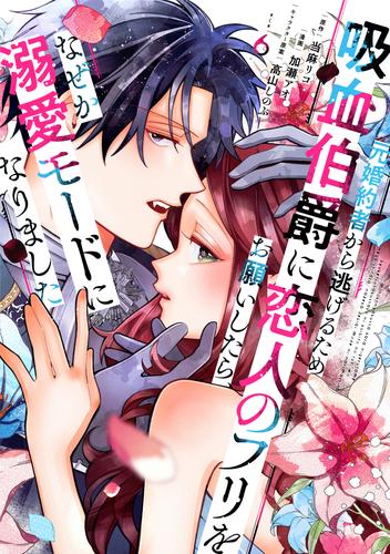 元婚約者から逃げるため吸血伯爵に恋人のフリをお願いしたら、なぜか溺愛モードになりました（６）