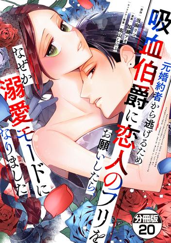 元婚約者から逃げるため吸血伯爵に恋人のフリをお願いしたら、なぜか溺愛モードになりました　分冊版（２０）