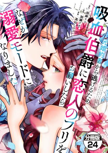 元婚約者から逃げるため吸血伯爵に恋人のフリをお願いしたら、なぜか溺愛モードになりました　分冊版（２４）