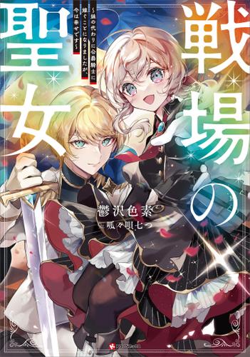 戦場の聖女　～妹の代わりに公爵騎士に嫁ぐことになりましたが、今は幸せです～　【電子特典付き】