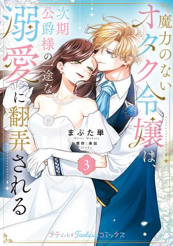 魔力のないオタク令嬢は、次期公爵様の一途な溺愛に翻弄される　3【電子限定特典付き】