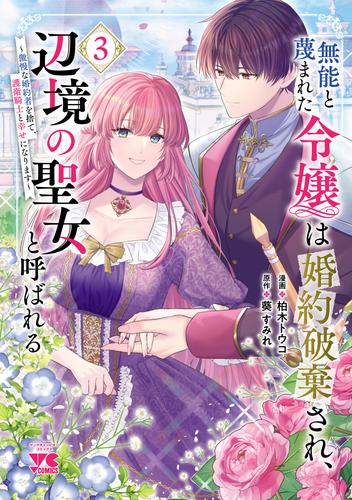 無能と蔑まれた令嬢は婚約破棄され、辺境の聖女と呼ばれる～傲慢な婚約者を捨て、護衛騎士と幸せになります～【電子単行本】　3