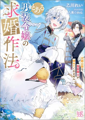 とある男装令嬢の求婚作法　次期公爵な聖獣騎士が諦めてくれません【特典SS付】