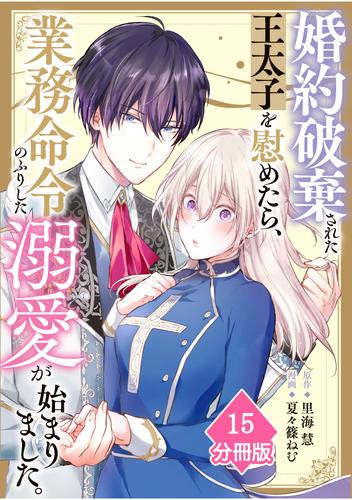婚約破棄された王太子を慰めたら、業務命令のふりした溺愛が始まりました。【分冊版】（15）