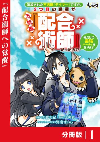追放された不遇職『テイマー』ですが、2つ目の職業が万能職『配合術師』だったので俺だけの最強パーティを作ります【分冊版】（ノヴァコミックス）１