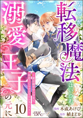 なぜか転移魔法はいつも溺愛王子の元に ～魔法練習中の皇女は、初恋こじらせ王子のお気に入り～ コミック版（分冊版）　【第10話】