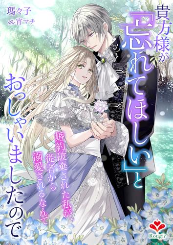 貴方様が「忘れてほしい」とおっしゃいましたので～婚約破棄された私が、従者から溺愛されるなんて～