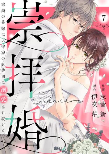 崇拝婚（すうはいこん）～末裔の花嫁は天守家の御曹司に溺愛され続ける～7