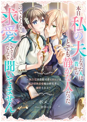 本日私の夫となった人は昔からとても静かな人だった。ので、そんなに求愛してくるなんて聞いてません　～無自覚図書館司書ヒロインは無表情執着愛魔法研究者に溺愛される～