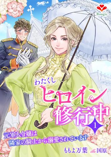 わたくしヒロイン、修行中～元軍人令嬢は隣家の騎士から溺愛されています～１