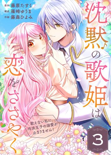 沈黙の歌姫は恋をささやく～歌えない私に、冷淡王子の溺愛が止まりません！～（3）