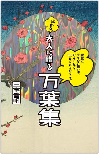 言葉にできない想いは、どうしたら伝えられるだろう。──悩める大人に贈る万葉集