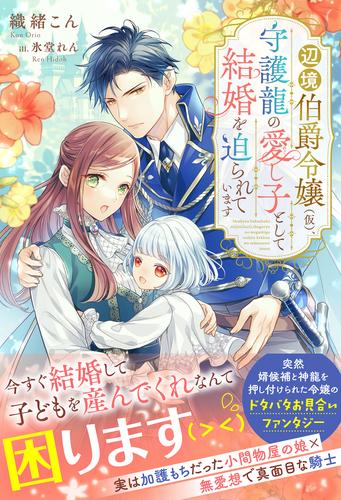辺境伯爵令嬢（仮）、守護龍の愛し子として結婚を迫られています【イラスト付き】【単行本書き下ろしSS付き】