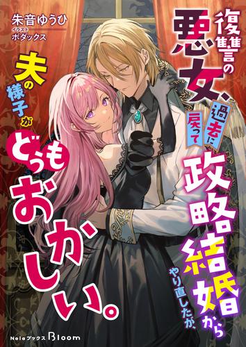 復讐の悪女、過去に戻って政略結婚からやり直したが、夫の様子がどうもおかしい。