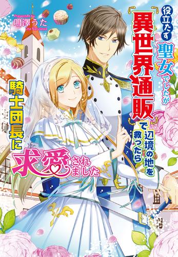 役立たず聖女でしたが『異世界通販』で辺境の地を救ったら騎士団長に求愛されました