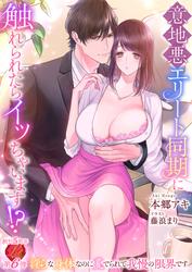 意地悪エリート同期に触れられたらイッちゃいます！？　～淫らな身体なのに愛でられて我慢の限界です～