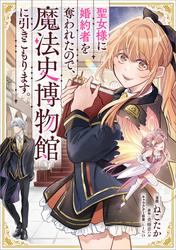 聖女様に婚約者を奪われたので、魔法史博物館に引きこもります。【分冊版】（コミック）　１話