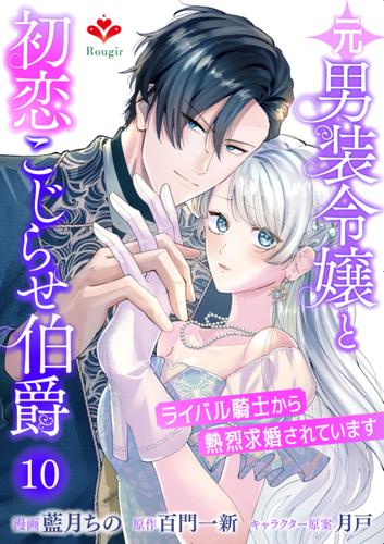 元男装令嬢と初恋こじらせ伯爵～ライバル騎士から熱烈求婚されています～【第十話】（ルージールコミックス）