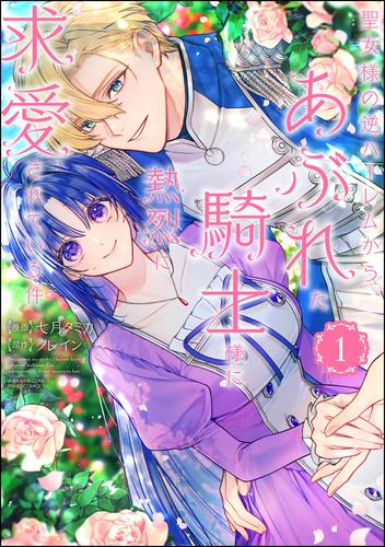 聖女様の逆ハーレムからあぶれた騎士様に熱烈に求愛されている件【かきおろし漫画＆かきおろし小説付】　（1）