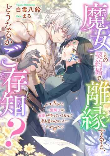 魔女との契約婚で離縁すると、どうなるかご存知？～聖騎士の溺愛が待っているなんて私も思わなかった～