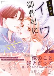 【試し読み増量】6年前からイジワル御曹司に愛されっぱなしです