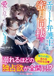【試し読み増量】エリート弁護士に蜜月同棲で愛し尽くされています