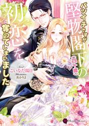 【試し読み増量】バツイチですが堅物閣下（四十歳）の初恋を奪ってしまいました