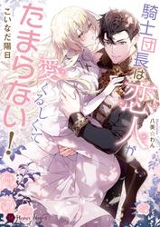 【試し読み増量】騎士団長は恋人が愛くるしくてたまらない！