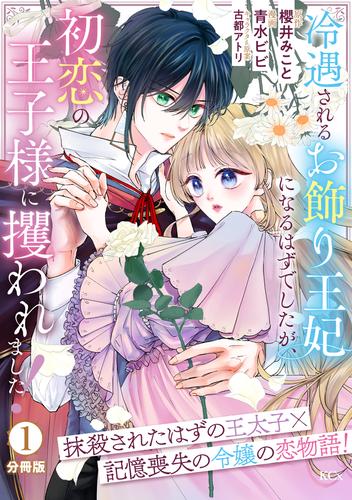冷遇されるお飾り王妃になるはずでしたが、初恋の王子様に攫われました！　分冊版（１）