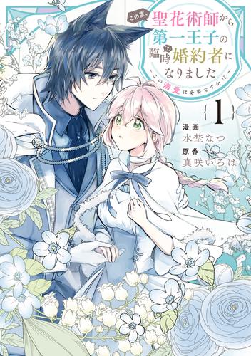 この度、聖花術師から第一王子の臨時(？)婚約者になりました～この溺愛は必要ですか！？～: 1【イラスト特典付】